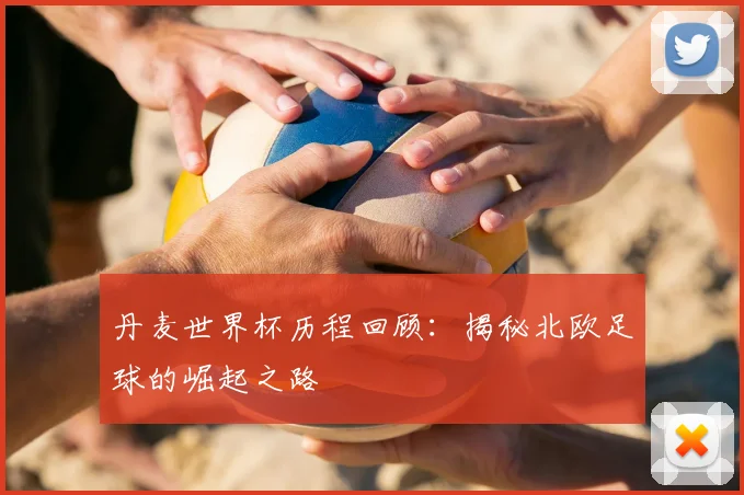 丹麦世界杯历程回顾：揭秘北欧足球的崛起之路