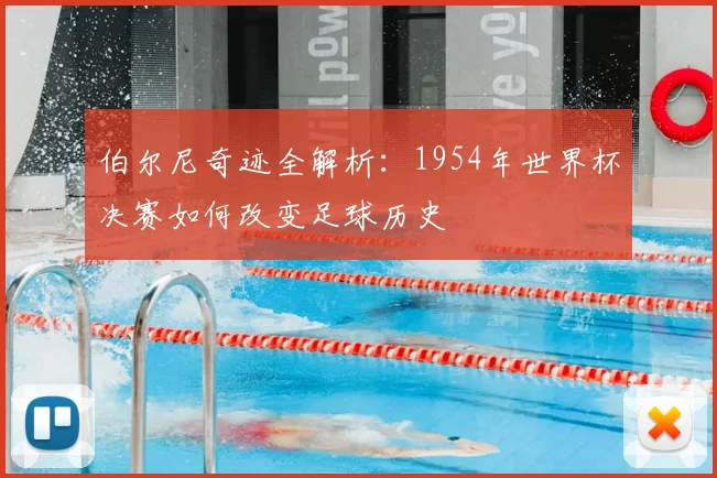 伯尔尼奇迹全解析：1954年世界杯决赛如何改变足球历史