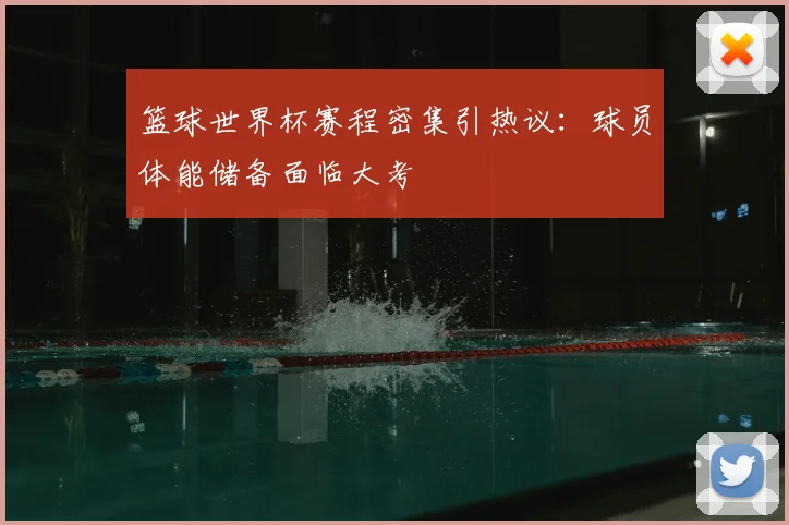 篮球世界杯赛程密集引热议：球员体能储备面临大考