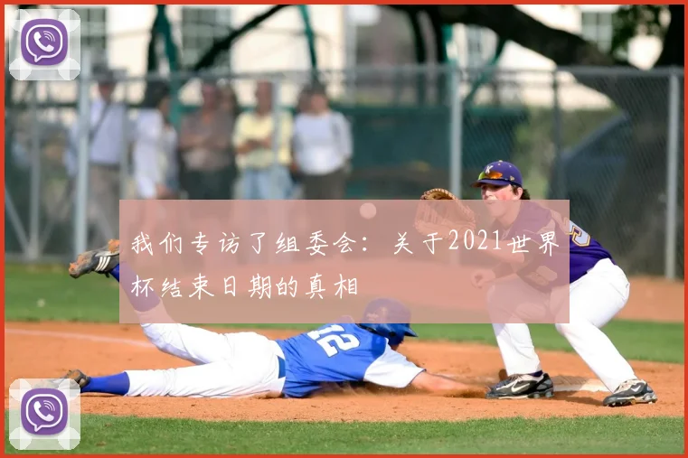 我们专访了组委会：关于2021世界杯结束日期的真相