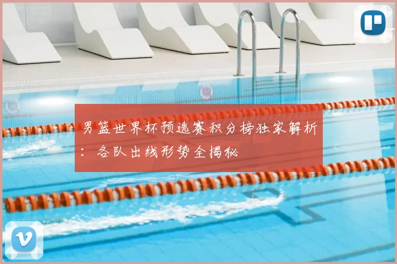 男篮世界杯预选赛积分榜独家解析：各队出线形势全揭秘
