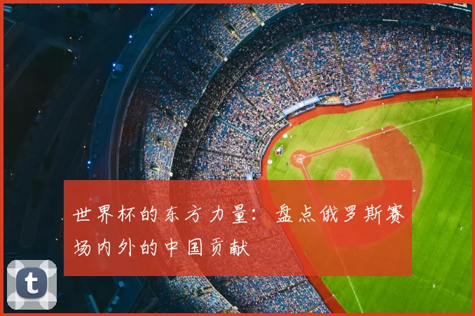 世界杯的东方力量：盘点俄罗斯赛场内外的中国贡献