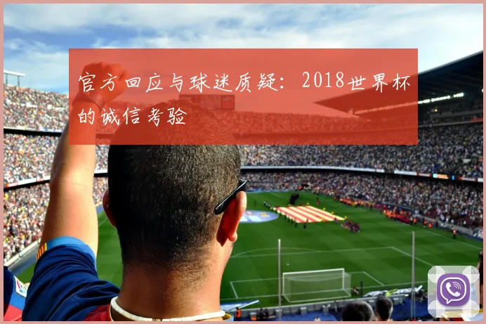 官方回应与球迷质疑：2018世界杯的诚信考验