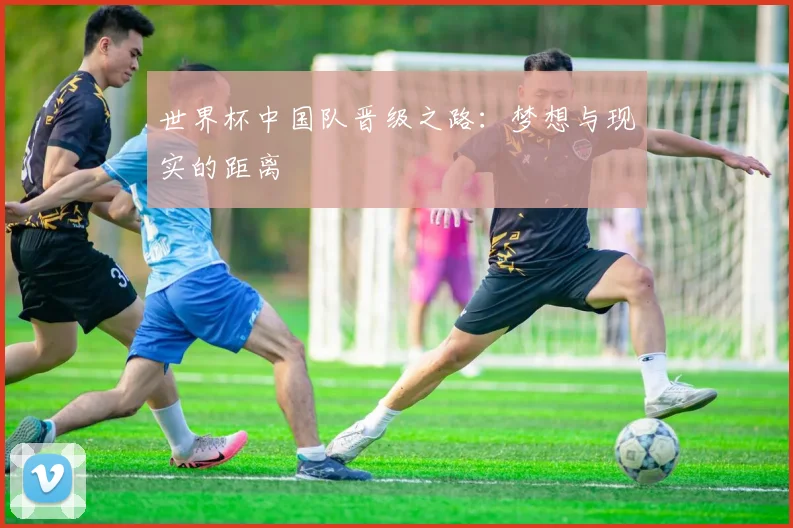 世界杯中国队晋级之路:梦想与现实的距离
