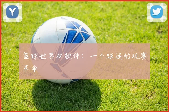 篮球世界杯软件：一个球迷的观赛革命