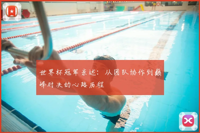 世界杯冠军亲述:从团队协作到巅峰对决的心路历程