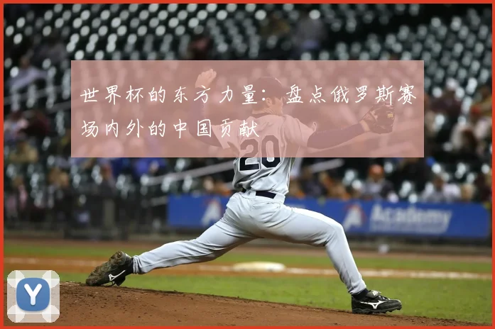 世界杯的东方力量：盘点俄罗斯赛场内外的中国贡献