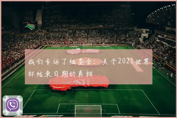 我们专访了组委会：关于2021世界杯结束日期的真相