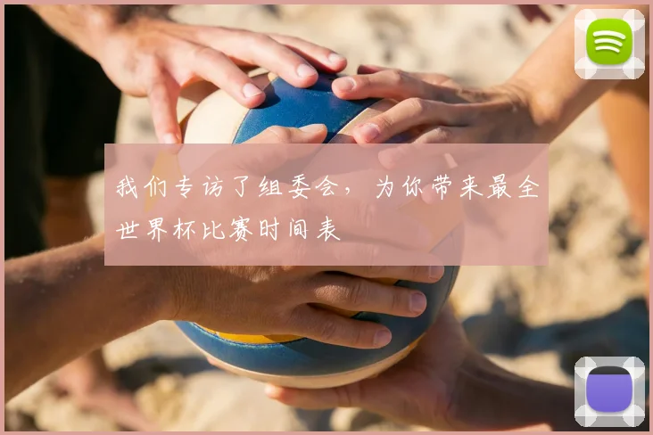 我们专访了组委会，为你带来最全世界杯比赛时间表