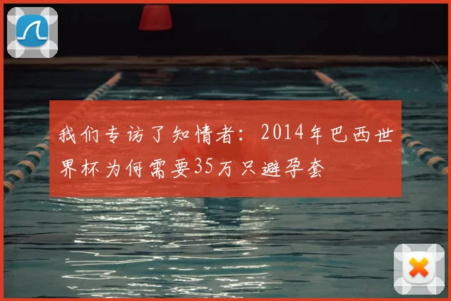 我们专访了知情者：2014年巴西世界杯为何需要35万只避孕套
